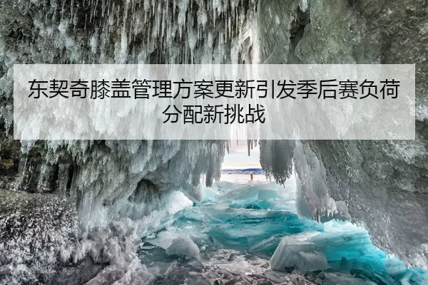 东契奇膝盖管理方案更新引发季后赛负荷分配新挑战