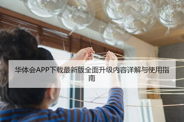 华体会APP下载最新版全面升级内容详解与使用指南