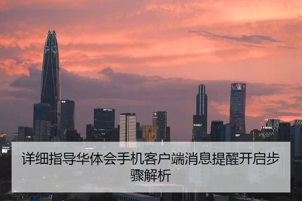 详细指导华体会手机客户端消息提醒开启步骤解析
