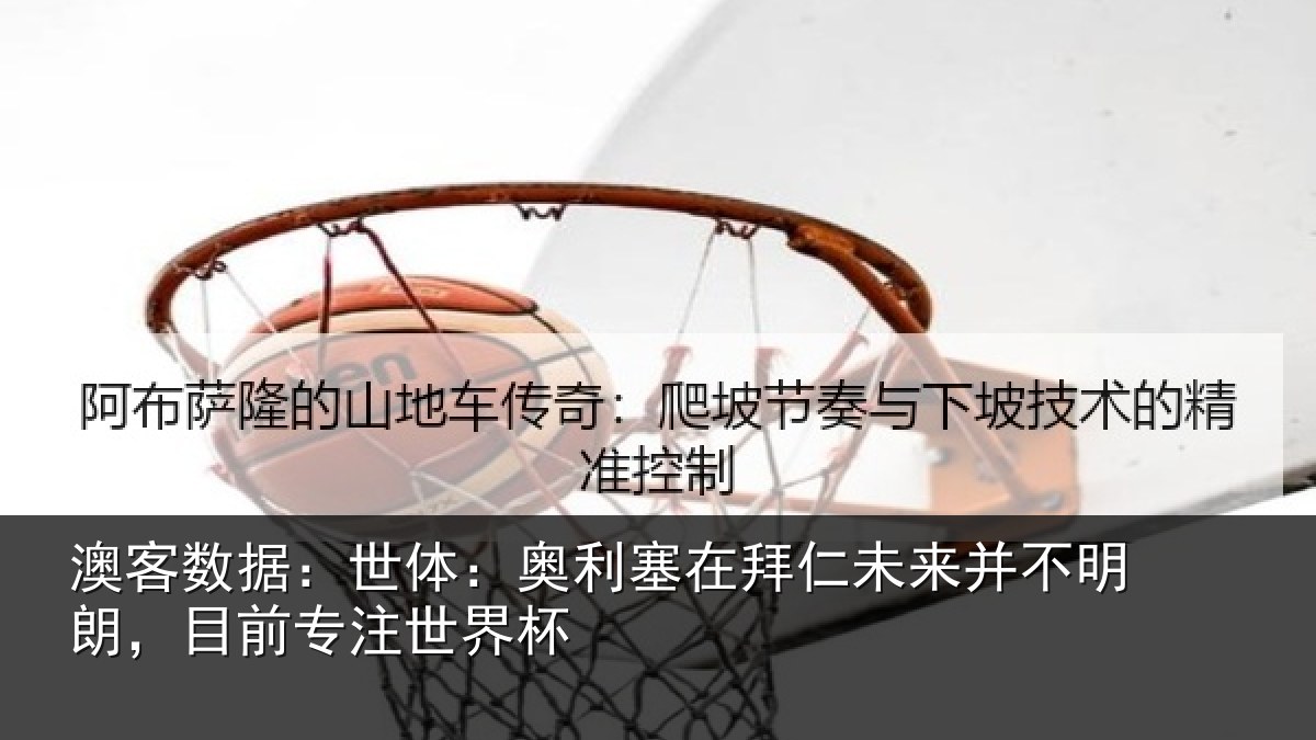 澳客数据:世体:奥利塞在拜仁未来并不明朗,目前专注世界杯