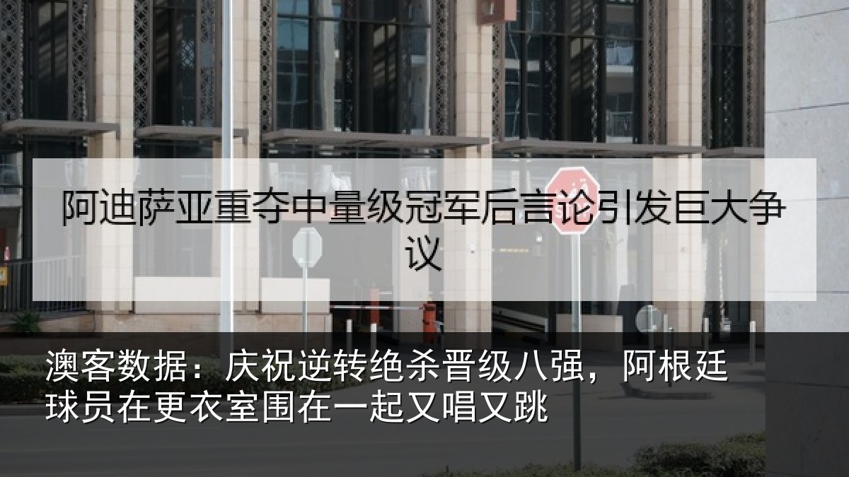 澳客数据:庆祝逆转绝杀晋级八强,阿根廷球员在更衣室围在一起又唱又跳