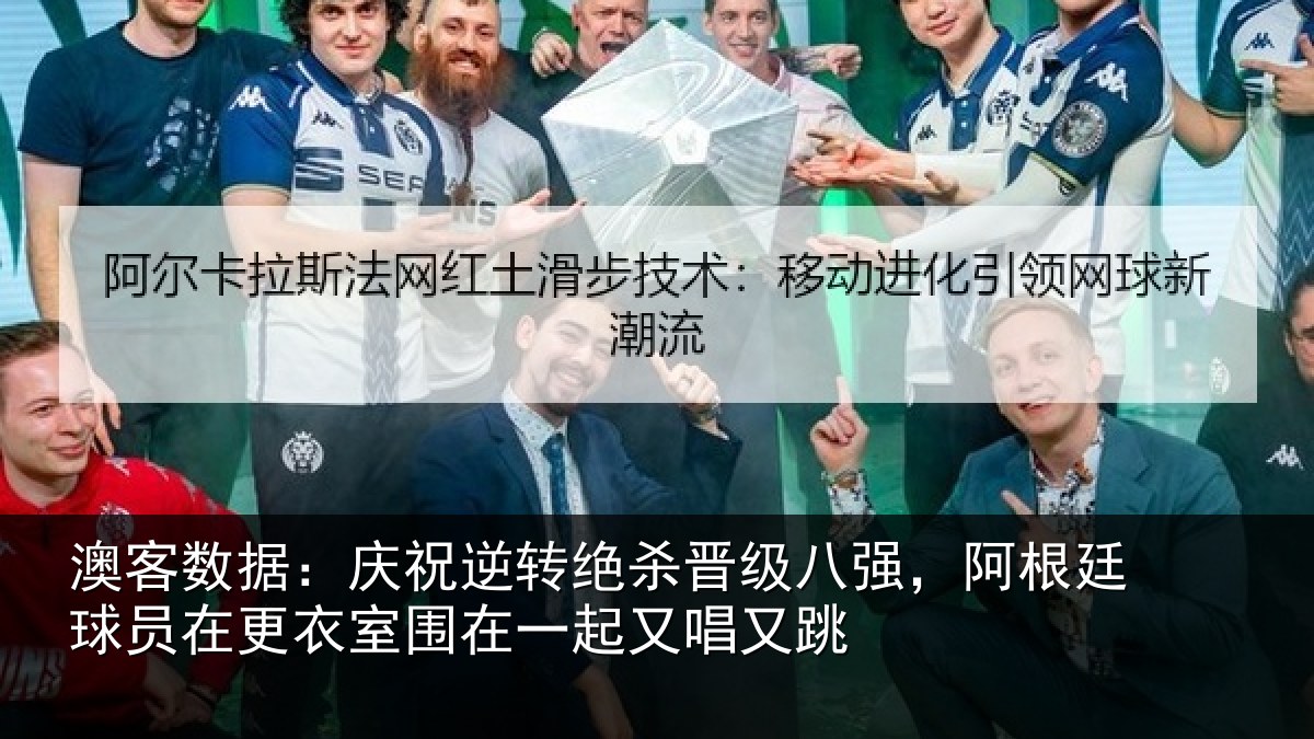 澳客数据：庆祝逆转绝杀晋级八强，阿根廷球员在更衣室围在一起又唱又跳