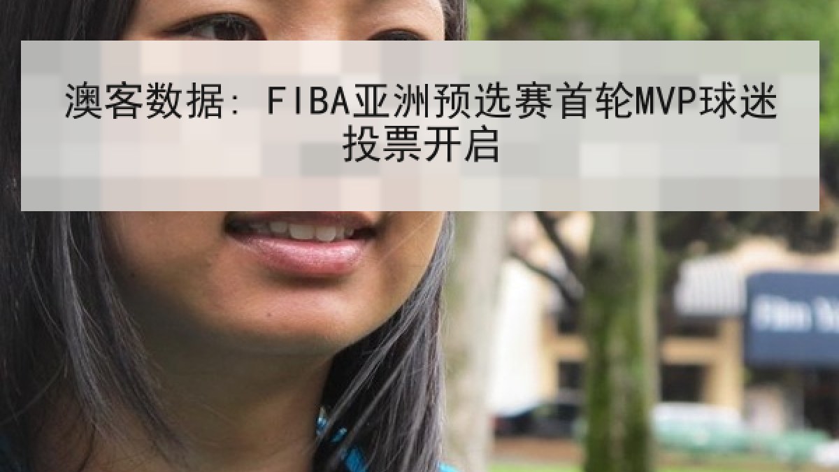 澳客数据: FIBA亚洲预选赛首轮MVP球迷投票开启