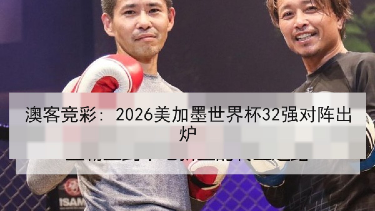 澳客竞彩: 2026美加墨世界杯32强对阵出炉