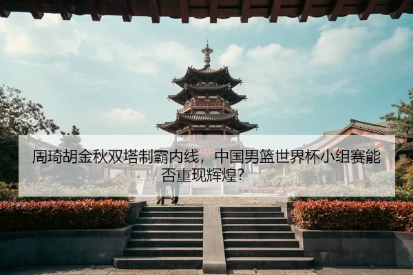 zhou-qi-hu-jin-qiu-shuang-ta-zhi-ba-nei-xian-zhong-guo-nan-lan-shi-jie-bei-xiao-zu-sai-neng-fou-chong-xian-hui-huang-3-208.jpg