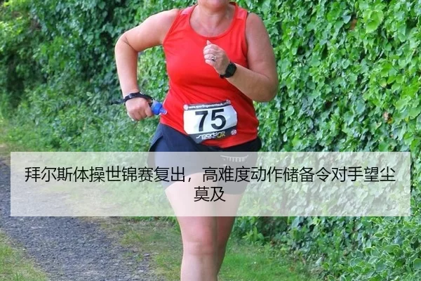 拜尔斯体操世锦赛复出，高难度动作储备令对手望尘莫及