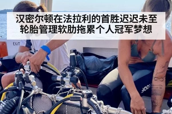 汉密尔顿在法拉利的首胜迟迟未至 轮胎管理软肋拖累个人冠军梦想