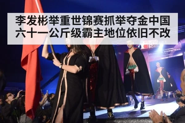 李发彬举重世锦赛抓举夺金中国六十一公斤级霸主地位依旧不改