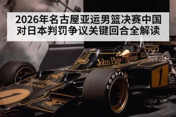 2026年名古屋亚运男篮决赛中国对日本判罚争议关键回合全解读